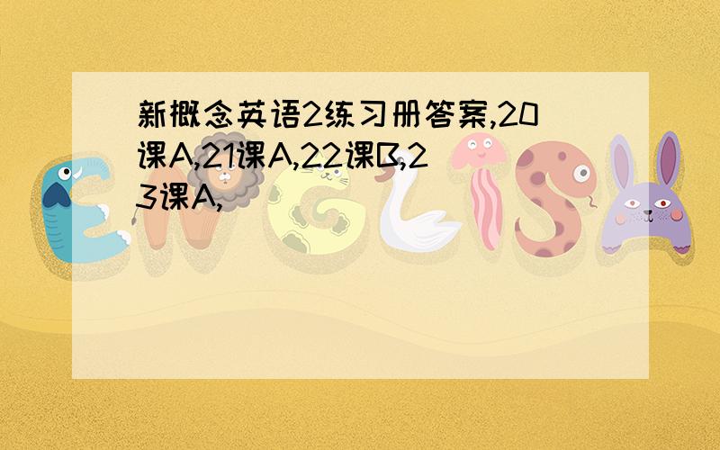 新概念英语2练习册答案,20课A,21课A,22课B,23课A,