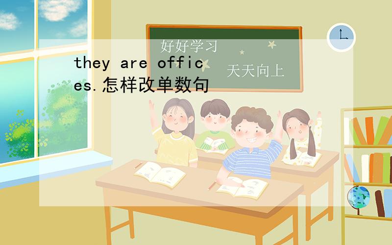 they are offices.怎样改单数句