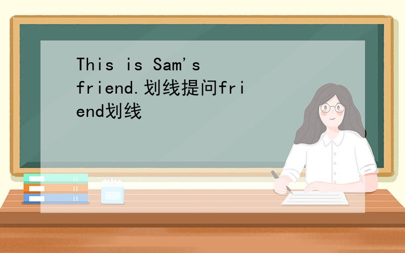 This is Sam's friend.划线提问friend划线