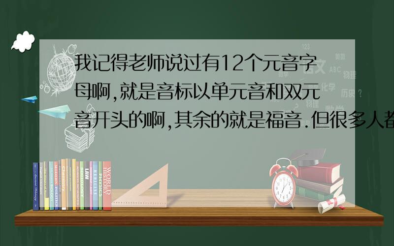 我记得老师说过有12个元音字母啊,就是音标以单元音和双元音开头的啊,其余的就是福音.但很多人都说是AOEIU,到底是怎样啊?