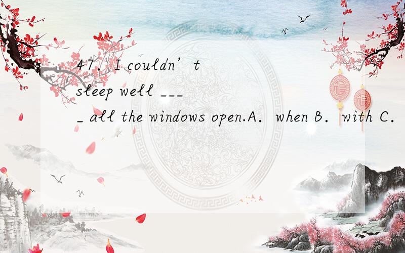 47．I couldn’t sleep well ____ all the windows open.A．when B．with C．for D．because of48．I recognized the handwriting _____.A．as our monitor B．like our monitorC．as that of our monitor’s D．like that of my monitor49．Sports and ga