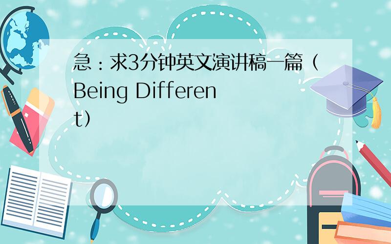 急：求3分钟英文演讲稿一篇（Being Different）