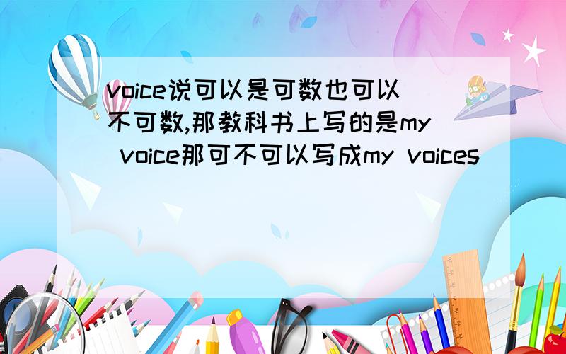 voice说可以是可数也可以不可数,那教科书上写的是my voice那可不可以写成my voices