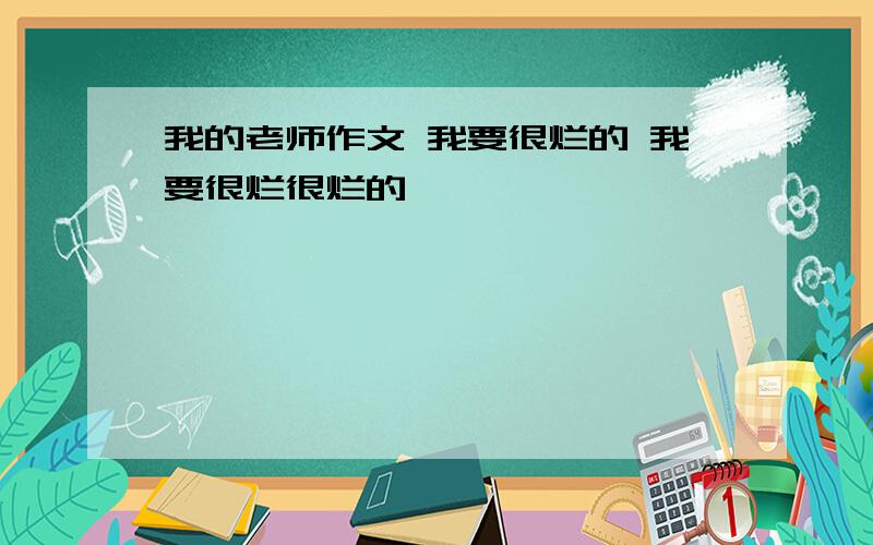 我的老师作文 我要很烂的 我要很烂很烂的