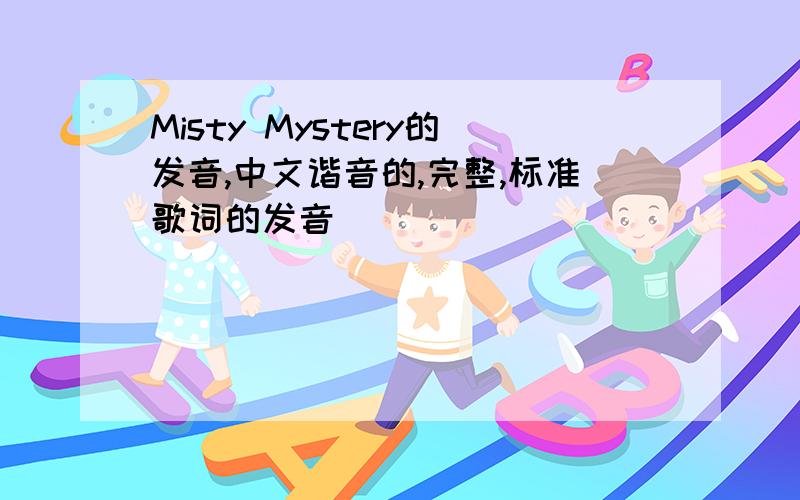 Misty Mystery的发音,中文谐音的,完整,标准歌词的发音