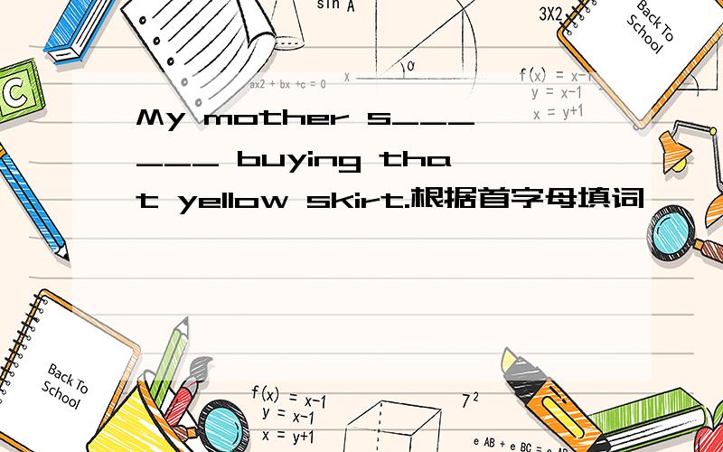 My mother s______ buying that yellow skirt.根据首字母填词,