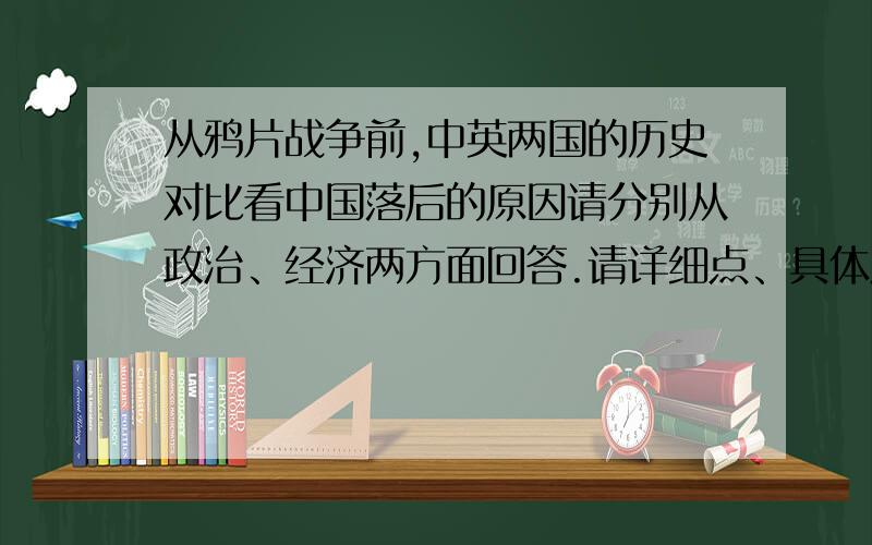 从鸦片战争前,中英两国的历史对比看中国落后的原因请分别从政治、经济两方面回答.请详细点、具体点.