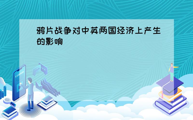 鸦片战争对中英两国经济上产生的影响