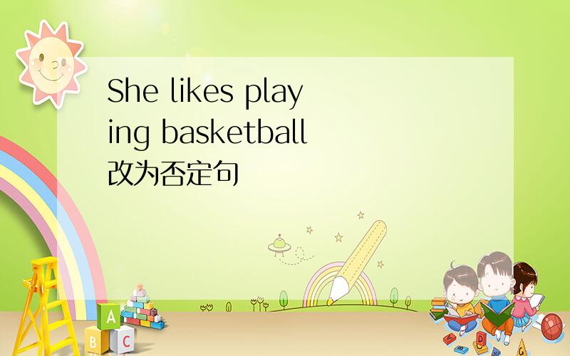 She likes playing basketball改为否定句