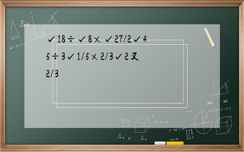 √18÷√8×√27/2√45÷3√1/5×2/3√2又2/3