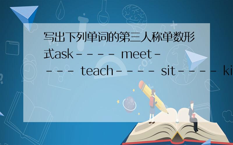 写出下列单词的第三人称单数形式ask---- meet---- teach---- sit---- kick---- look---- listen---- eat---- put---- knock---- open---- give---- see---- pulll---- show---- wash---- try---- take---- wake---- shut---- count---- share---- post--