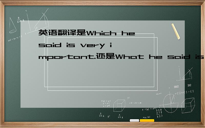 英语翻译是Which he said is very important.还是What he said is very important?顺便求答各种从句什么时候用what谢谢!