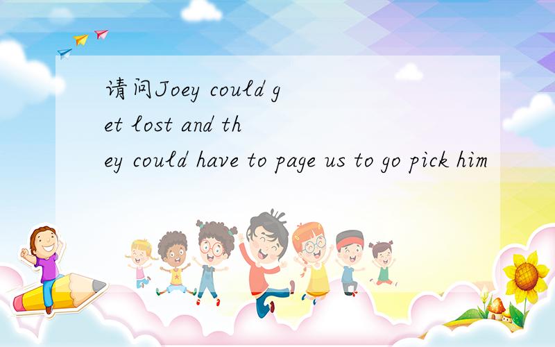 请问Joey could get lost and they could have to page us to go pick him