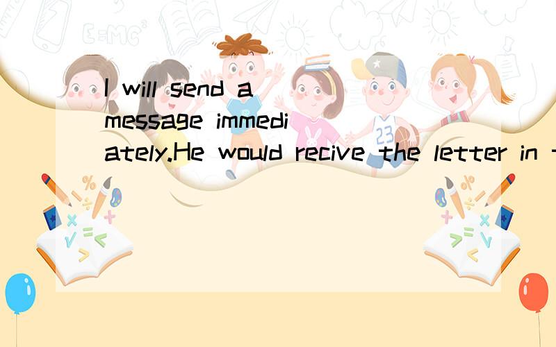 I will send a message immediately.He would recive the letter in time.They must lost the letter in the post office.改成被动语态