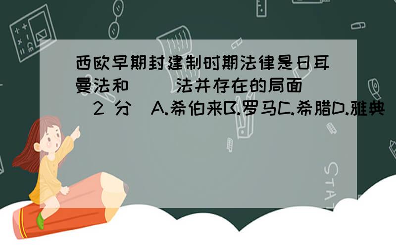 西欧早期封建制时期法律是日耳曼法和（ ）法并存在的局面 (2 分)A.希伯来B.罗马C.希腊D.雅典