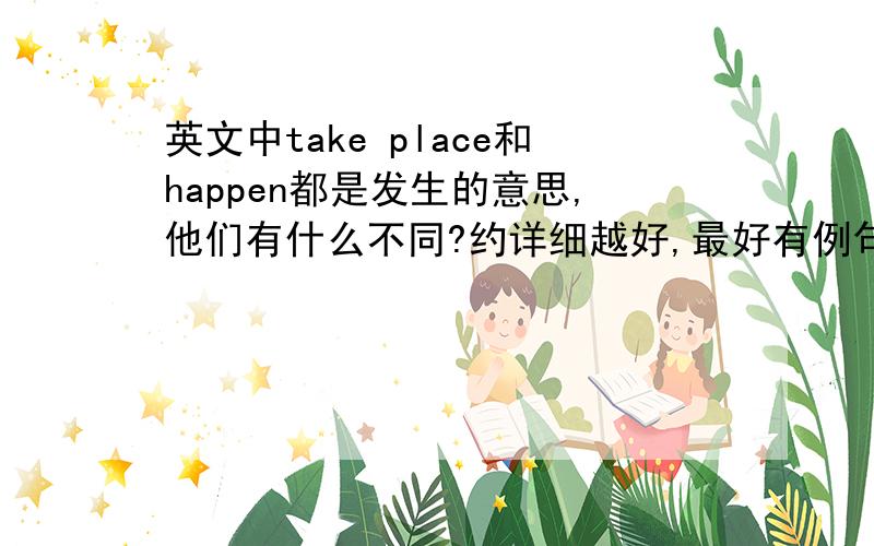 英文中take place和happen都是发生的意思,他们有什么不同?约详细越好,最好有例句!