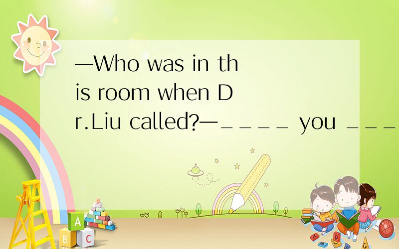 —Who was in this room when Dr.Liu called?—____ you ____ I was here just now.We were both playing basketball on the playground.A.Both;and B.Either;or C.Neither;nor D.Whether;or