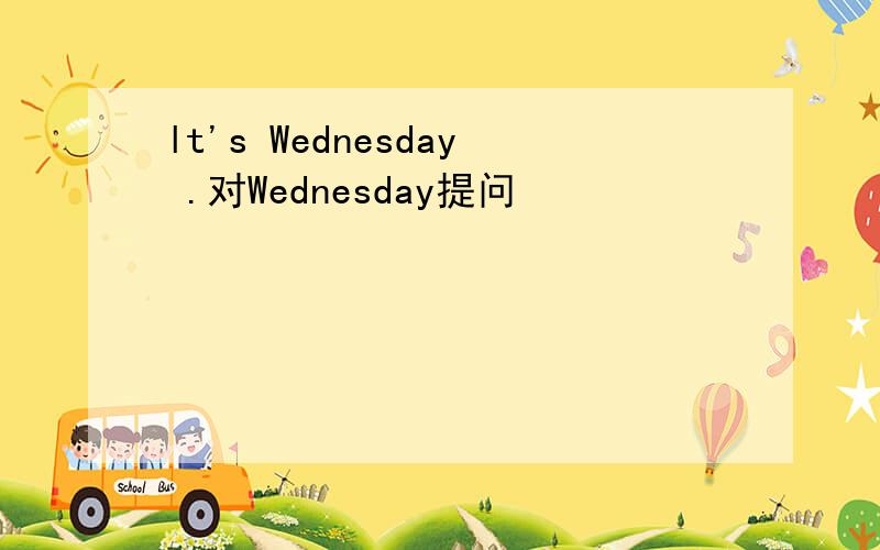 lt's Wednesday .对Wednesday提问