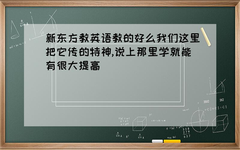 新东方教英语教的好么我们这里把它传的特神,说上那里学就能有很大提高