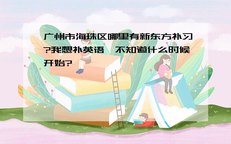 广州市海珠区哪里有新东方补习?我想补英语,不知道什么时候开始?