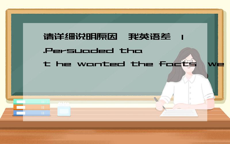 请详细说明原因,我英语差,1.Persuaded that he wanted the facts,we provided him __________ he needed.A.with that B.with which C.with what D.for which2._______with a significant drop in computer and software advertising,the magazine is pursuin