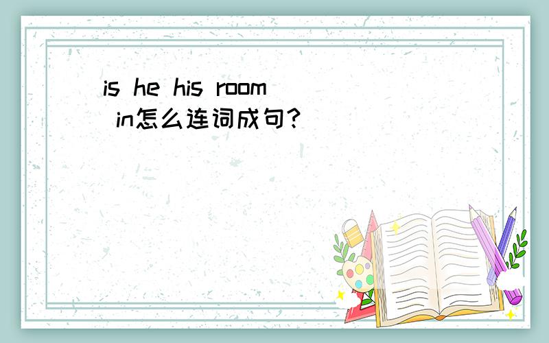 is he his room in怎么连词成句?