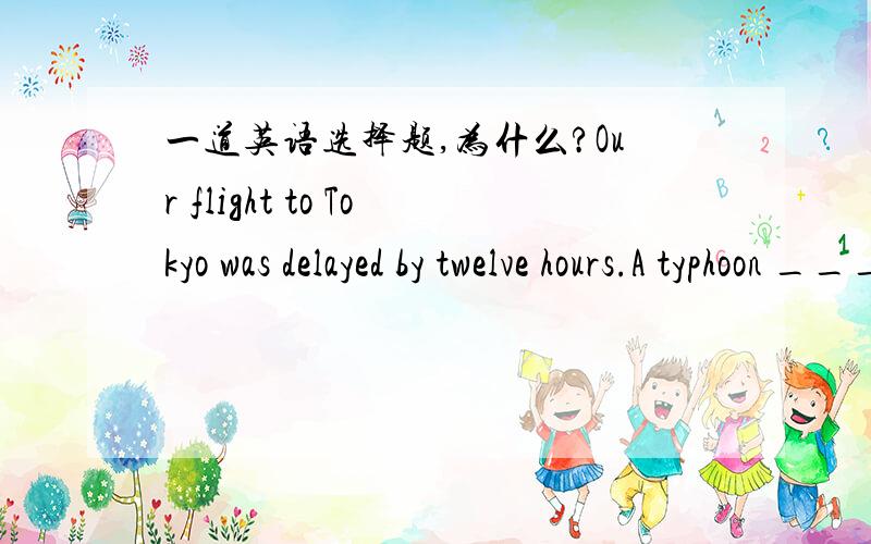 一道英语选择题,为什么?Our flight to Tokyo was delayed by twelve hours.A typhoon ________________ the east coast,and it was chaos.A.beat B.hit C.struck at D.attacked on顺便请解释4个单词在用法上的区别