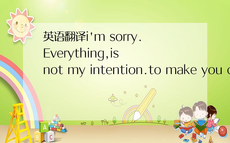 英语翻译i'm sorry.Everything,is not my intention.to make you cry.More and more stupid,and more and more bad.So.....In any case...I respect your choice.Even how he would accept defeat,sadness.Said to well-protect it so it will not injured.However,