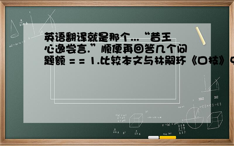 英语翻译就是那个...“昔王心逸尝言.”顺便再回答几个问题额 = = 1.比较本文与林嗣环《口技》中两位口技艺人表演上的不同以及表演目的等方面的差异,并作简要评论.（不需要太多）2.售 质