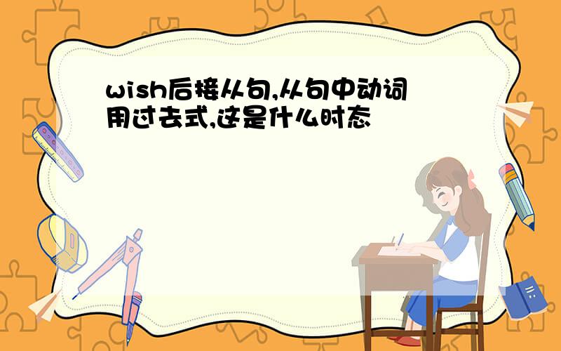 wish后接从句,从句中动词用过去式,这是什么时态