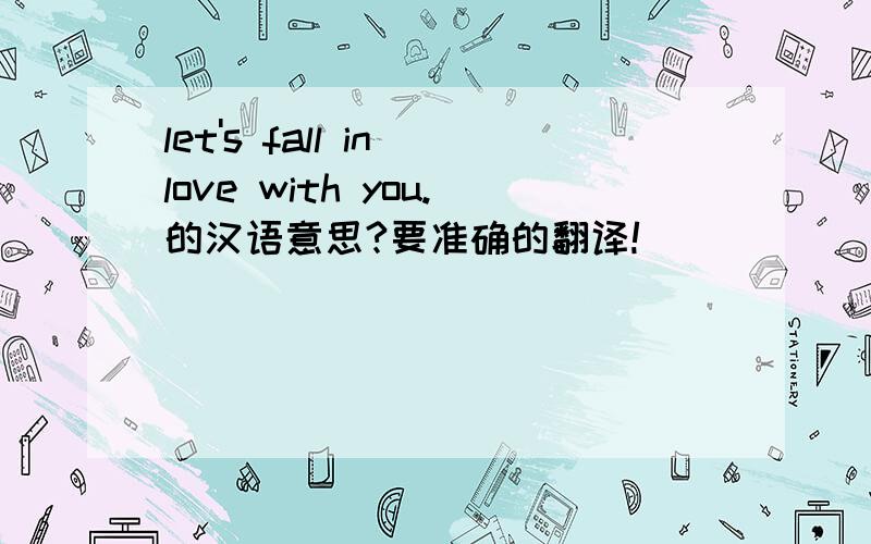 let's fall in love with you.的汉语意思?要准确的翻译!