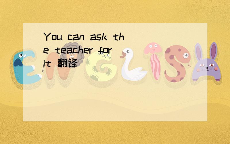 You can ask the teacher for it 翻译