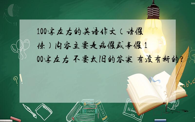 100字左右的英语作文（请假条）内容主要是病假或事假 100字左右 不要太旧的答案 有没有新的？