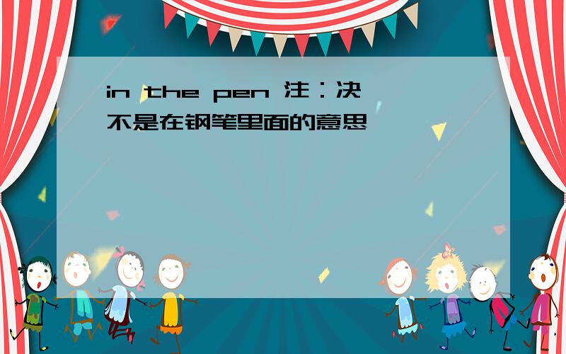 in the pen 注：决不是在钢笔里面的意思