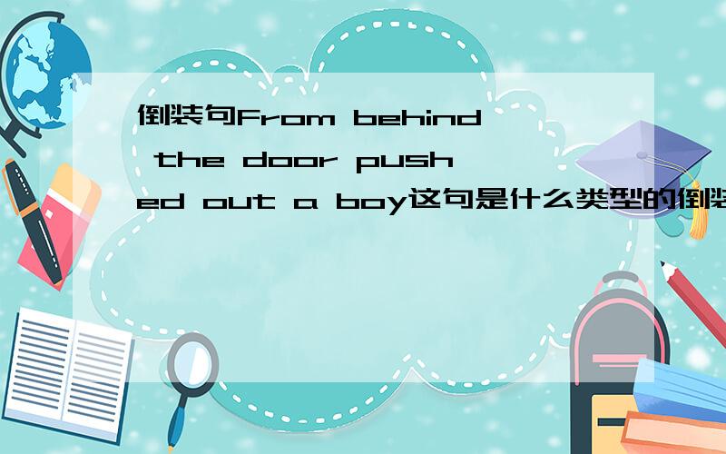 倒装句From behind the door pushed out a boy这句是什么类型的倒装?能否再举个例子?