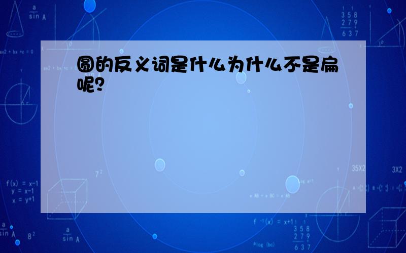 圆的反义词是什么为什么不是扁呢？