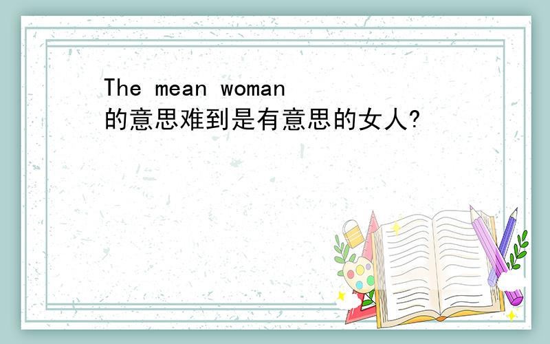 The mean woman的意思难到是有意思的女人?