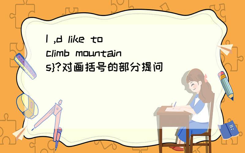 I ,d like to [climb mountains}?对画括号的部分提问