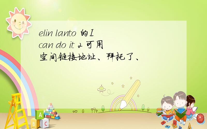 elin lanto 的I can do it 2 可用空间链接地址、拜托了、