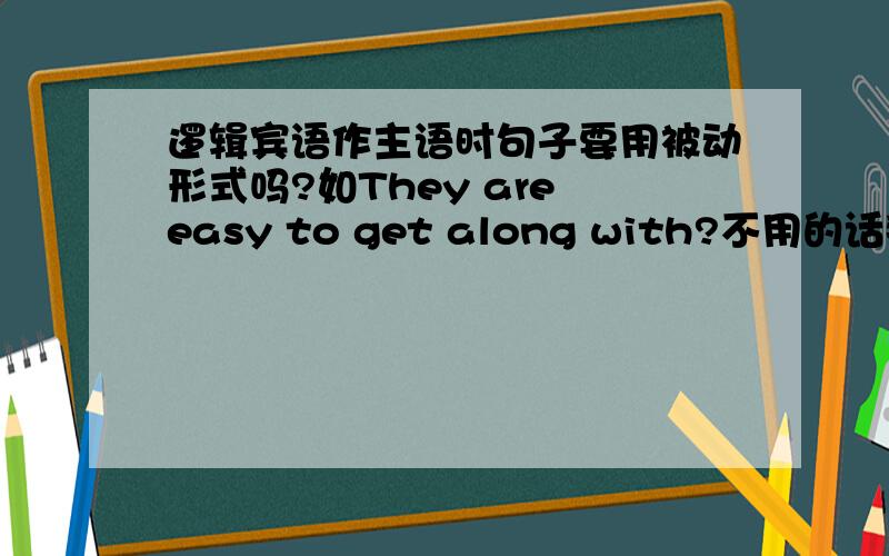 逻辑宾语作主语时句子要用被动形式吗?如They are easy to get along with?不用的话那百度词条里的逻辑宾语的解释不就是错的?