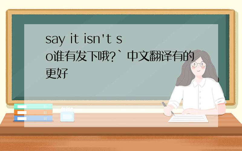 say it isn't so谁有发下哦?`中文翻译有的更好