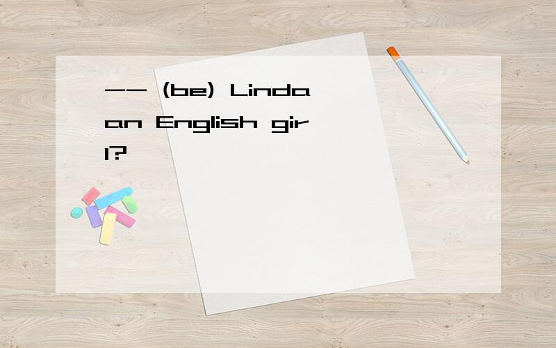 -- (be) Linda an English girl?