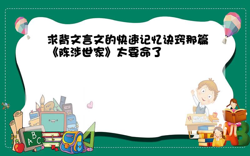 求背文言文的快速记忆诀窍那篇《陈涉世家》太要命了