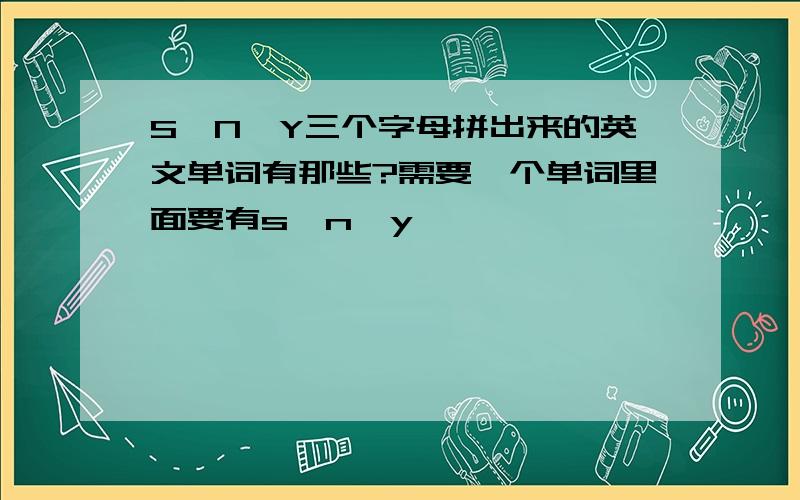 S、N、Y三个字母拼出来的英文单词有那些?需要一个单词里面要有s、n、y