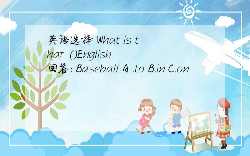 英语选择 What is that （）English 回答：Baseball A .to B.in C.on