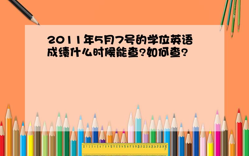 2011年5月7号的学位英语成绩什么时候能查?如何查?