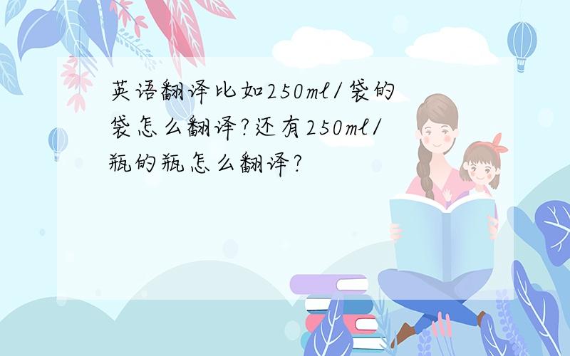 英语翻译比如250ml/袋的袋怎么翻译?还有250ml/瓶的瓶怎么翻译?