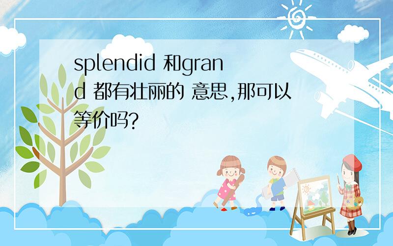 splendid 和grand 都有壮丽的 意思,那可以等价吗?