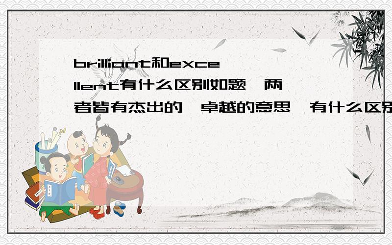 brilliant和excellent有什么区别如题,两者皆有杰出的,卓越的意思,有什么区别呢