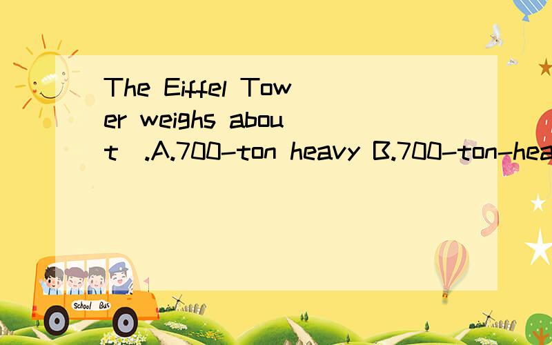 The Eiffel Tower weighs about_.A.700-ton heavy B.700-ton-heavy C.700 tons D.700-ton